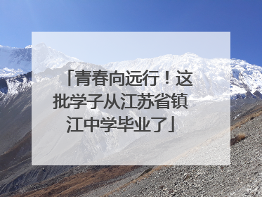 青春向远行！这批学子从江苏省镇江中学毕业了