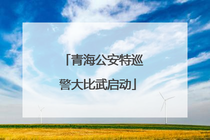 青海公安特巡警大比武启动