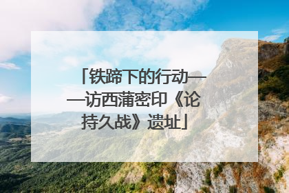 铁蹄下的行动——访西蒲密印《论持久战》遗址