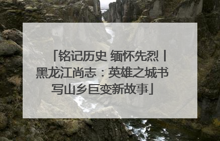 铭记历史 缅怀先烈丨黑龙江尚志：英雄之城书写山乡巨变新故事