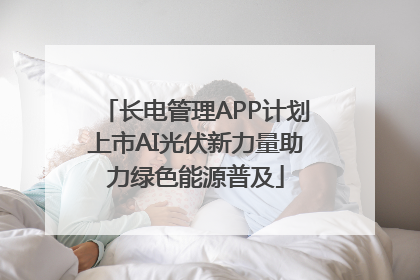 长电管理APP计划上市AI光伏新力量助力绿色能源普及