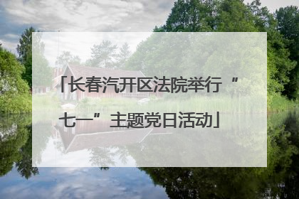 长春汽开区法院举行“七一”主题党日活动