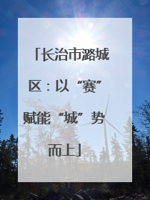 长治市潞城区：以“赛”赋能“城”势而上