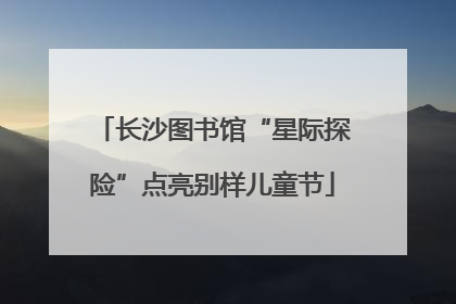 长沙图书馆“星际探险”点亮别样儿童节