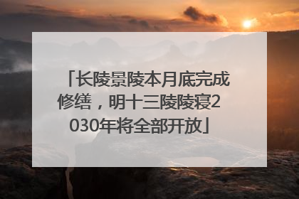 长陵景陵本月底完成修缮，明十三陵陵寝2030年将全部开放