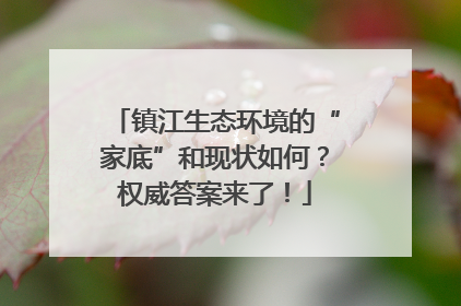 镇江生态环境的“家底”和现状如何？权威答案来了！