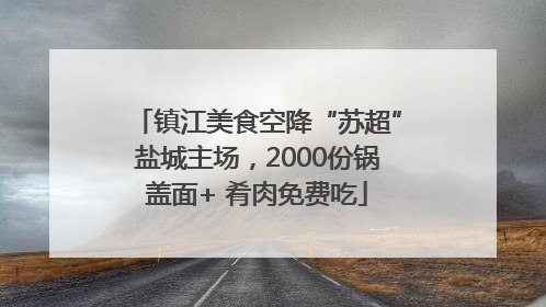 镇江美食空降“苏超”盐城主场，2000份锅盖面+ 肴肉免费吃