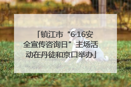 镇江市“6·16安全宣传咨询日”主场活动在丹徒和京口举办