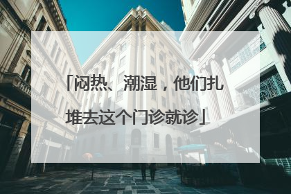 闷热、潮湿，他们扎堆去这个门诊就诊