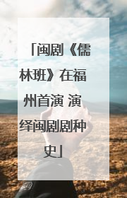 闽剧《儒林班》在福州首演 演绎闽剧剧种史