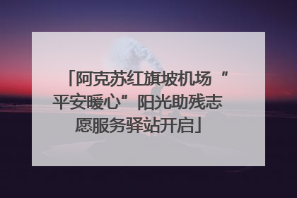 阿克苏红旗坡机场“平安暖心”阳光助残志愿服务驿站开启