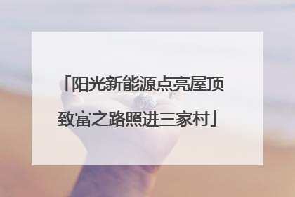 阳光新能源点亮屋顶 致富之路照进三家村