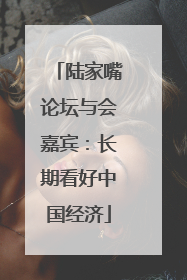 陆家嘴论坛与会嘉宾：长期看好中国经济
