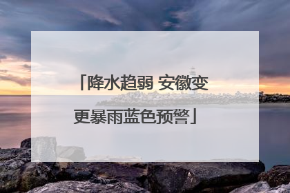 降水趋弱 安徽变更暴雨蓝色预警