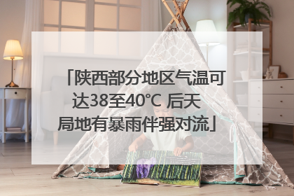 陕西部分地区气温可达38至40℃ 后天局地有暴雨伴强对流