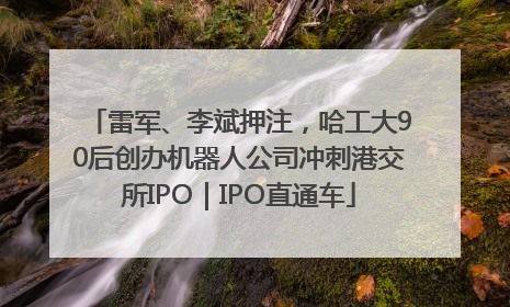 雷军、李斌押注，哈工大90后创办机器人公司冲刺港交所IPO｜IPO直通车