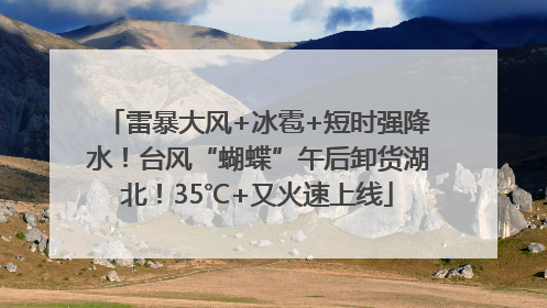 雷暴大风+冰雹+短时强降水！台风“蝴蝶”午后卸货湖北！35℃+又火速上线