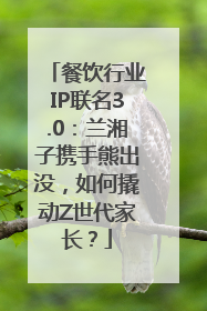餐饮行业IP联名3.0：兰湘子携手熊出没，如何撬动Z世代家长？