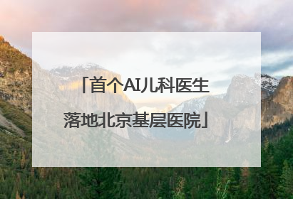 首个AI儿科医生落地北京基层医院