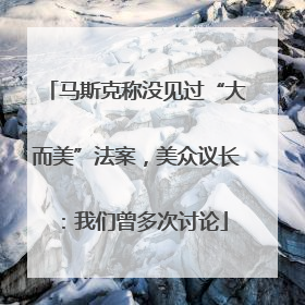 马斯克称没见过“大而美”法案，美众议长：我们曾多次讨论