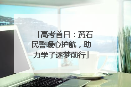 高考首日：黄石民警暖心护航，助力学子逐梦前行