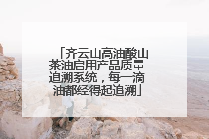 齐云山高油酸山茶油启用产品质量追溯系统，每一滴油都经得起追溯
