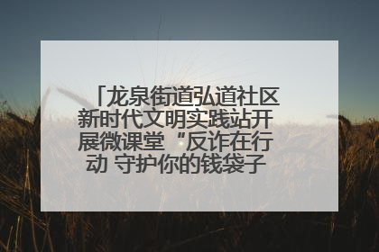 龙泉街道弘道社区新时代文明实践站开展微课堂“反诈在行动 守护你的钱袋子”反诈宣讲活动