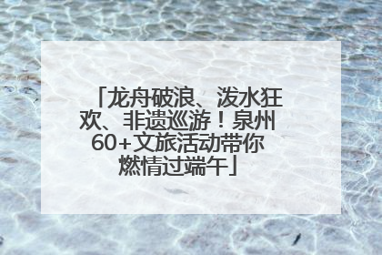 龙舟破浪、泼水狂欢、非遗巡游！泉州60+文旅活动带你燃情过端午