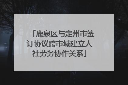 鹿泉区与定州市签订协议跨市域建立人社劳务协作关系