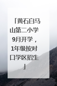 黄石白马山第二小学9月开学，1年级按对口学区招生
