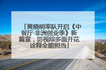 黄晓明率队开启《中餐厅·非洲创业季》新篇章，影视综多面开花诠释全能担当
