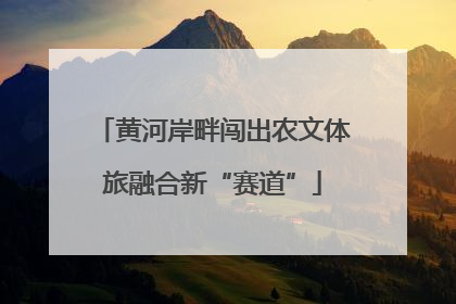 黄河岸畔闯出农文体旅融合新“赛道”