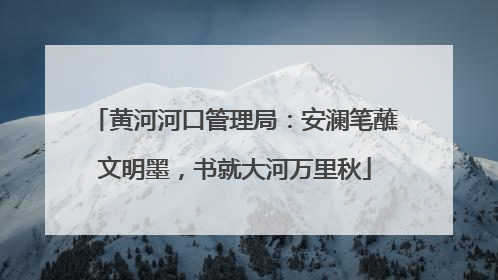 黄河河口管理局：安澜笔蘸文明墨，书就大河万里秋