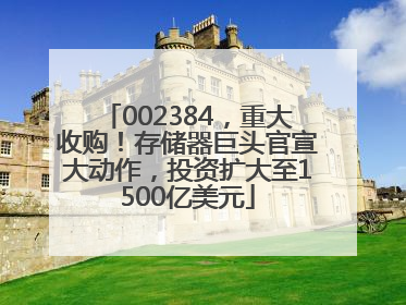 002384，重大收购！存储器巨头官宣大动作，投资扩大至1500亿美元