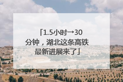 1.5小时→30分钟，湖北这条高铁最新进展来了