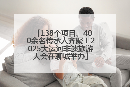 138个项目、400余名传承人齐聚！2025大运河非遗旅游大会在聊城举办