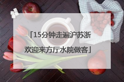 15分钟走遍沪苏浙 欢迎来方厅水院做客