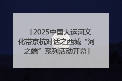 2025中国大运河文化带京杭对话之西城“河之端”系列活动开幕
