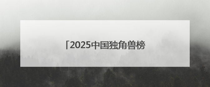 2025中国独角兽榜揭晓 书亦烧仙草上榜