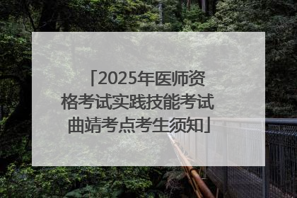 2025年医师资格考试实践技能考试曲靖考点考生须知