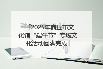 2025年商丘市文化馆“端午节”专场文化活动圆满完成