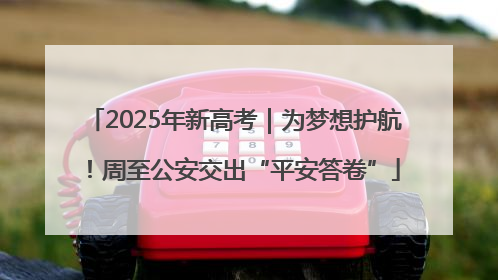 2025年新高考｜为梦想护航！周至公安交出“平安答卷”
