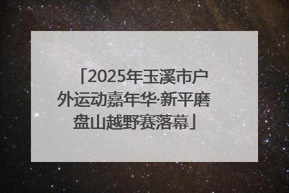 2025年玉溪市户外运动嘉年华·新平磨盘山越野赛落幕