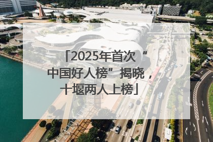 2025年首次“中国好人榜”揭晓，十堰两人上榜