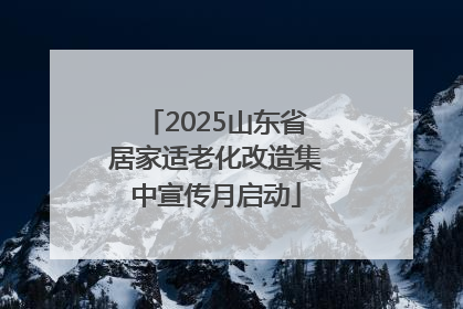 2025山东省居家适老化改造集中宣传月启动