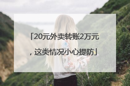 20元外卖转账2万元，这类情况小心提防
