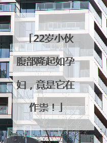 22岁小伙腹部隆起如孕妇，竟是它在作祟！
