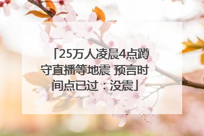 25万人凌晨4点蹲守直播等地震 预言时间点已过：没震