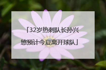 32岁热刺队长孙兴慜预计今夏离开球队