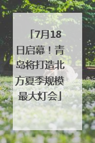 7月18日启幕！青岛将打造北方夏季规模最大灯会